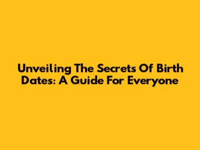 Unveiling The Secrets Of Birth Dates: A Guide For Everyone
