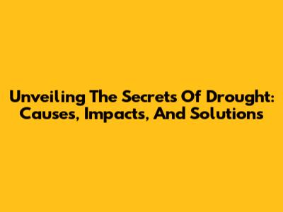 Unveiling The Secrets Of Drought: Causes, Impacts, And Solutions