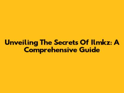 Unveiling The Secrets Of Ilmkz: A Comprehensive Guide