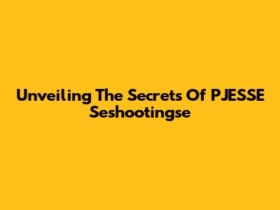 Unveiling The Secrets Of PJESSE Seshootingse
