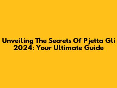 Unveiling The Secrets Of Pjetta Gli 2024: Your Ultimate Guide