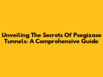 Unveiling The Secrets Of Psegizase Tunnels: A Comprehensive Guide