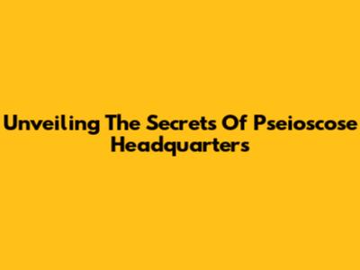 Unveiling The Secrets Of Pseioscose Headquarters