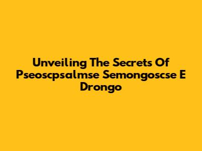 Unveiling The Secrets Of Pseoscpsalmse Semongoscse E Drongo