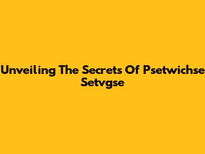 Unveiling The Secrets Of Psetwichse Setvgse