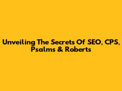 Unveiling The Secrets Of SEO, CPS, Psalms & Roberts