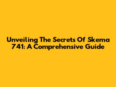 Unveiling The Secrets Of Skema 741: A Comprehensive Guide