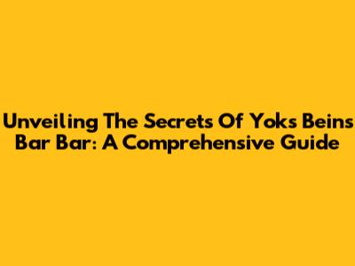 Unveiling The Secrets Of Yoks Beins Bar Bar: A Comprehensive Guide