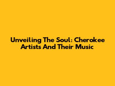 Unveiling The Soul: Cherokee Artists And Their Music