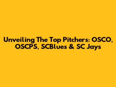 Unveiling The Top Pitchers: OSCO, OSCPS, SCBlues & SC Jays