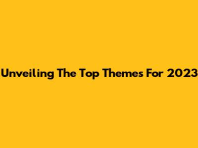 Unveiling The Top Themes For 2023
