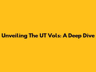 Unveiling The UT Vols: A Deep Dive