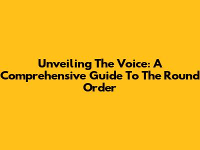 Unveiling The Voice: A Comprehensive Guide To The Round Order