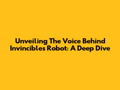 Unveiling The Voice Behind Invincible's Robot: A Deep Dive