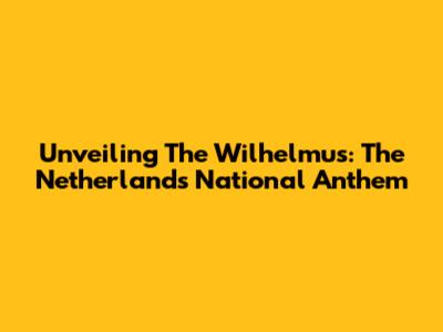 Unveiling The Wilhelmus: The Netherlands' National Anthem