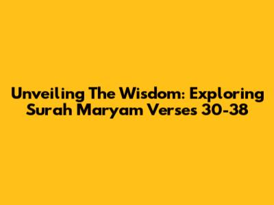 Unveiling The Wisdom: Exploring Surah Maryam Verses 30-38