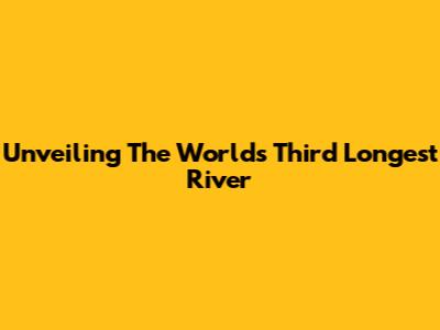 Unveiling The World's Third Longest River