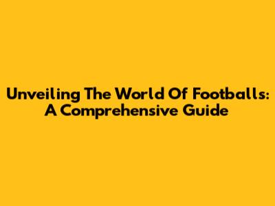 Unveiling The World Of Footballs: A Comprehensive Guide