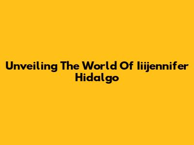 Unveiling The World Of Iiijennifer Hidalgo