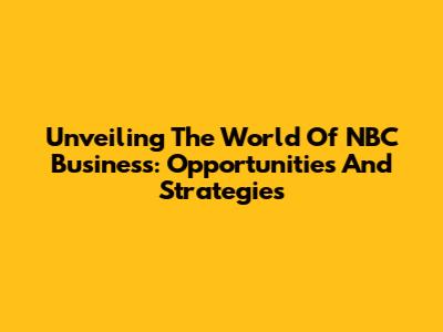 Unveiling The World Of NBC Business: Opportunities And Strategies