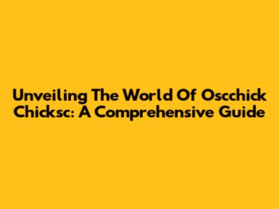 Unveiling The World Of Oscchick Chicksc: A Comprehensive Guide