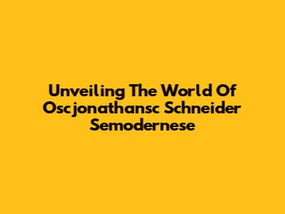 Unveiling The World Of Oscjonathansc Schneider Semodernese