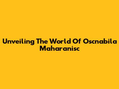 Unveiling The World Of Oscnabila Maharanisc