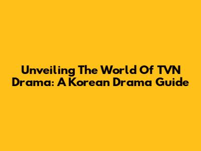 Unveiling The World Of TVN Drama: A Korean Drama Guide