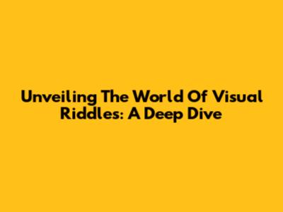 Unveiling The World Of Visual Riddles: A Deep Dive