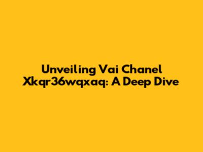Unveiling Vai Chanel Xkqr36wqxaq: A Deep Dive