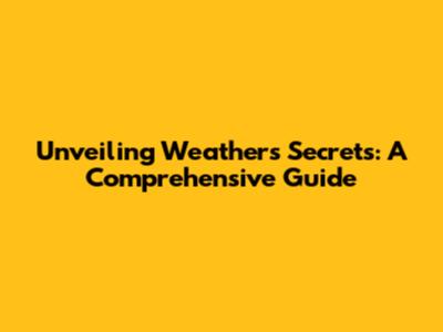 Unveiling Weather's Secrets: A Comprehensive Guide