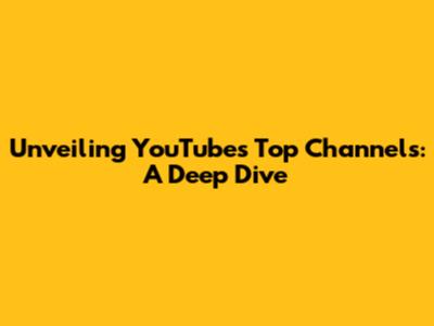 Unveiling YouTube's Top Channels: A Deep Dive
