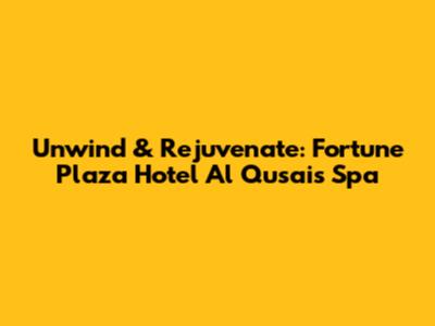 Unwind & Rejuvenate: Fortune Plaza Hotel Al Qusais Spa
