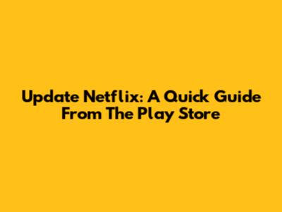 Update Netflix: A Quick Guide From The Play Store