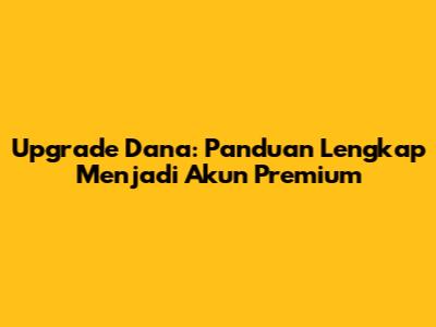 Upgrade Dana: Panduan Lengkap Menjadi Akun Premium