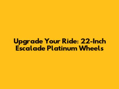 Upgrade Your Ride: 22-Inch Escalade Platinum Wheels