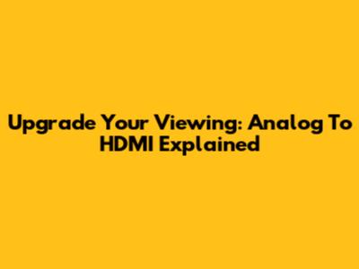 Upgrade Your Viewing: Analog To HDMI Explained