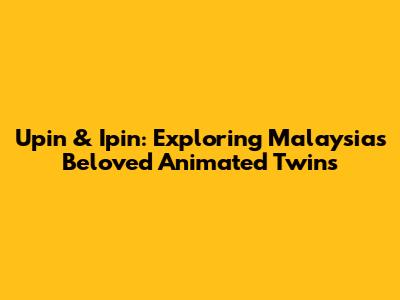 Upin & Ipin: Exploring Malaysia's Beloved Animated Twins