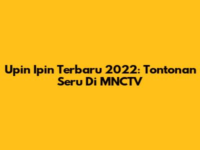 Upin Ipin Terbaru 2022: Tontonan Seru Di MNCTV