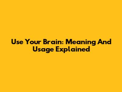Use Your Brain: Meaning And Usage Explained