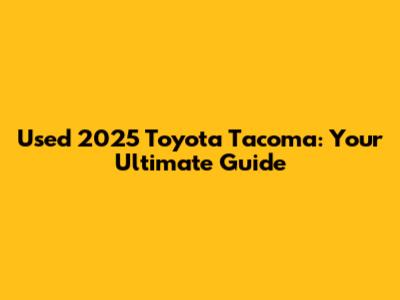 Used 2025 Toyota Tacoma: Your Ultimate Guide