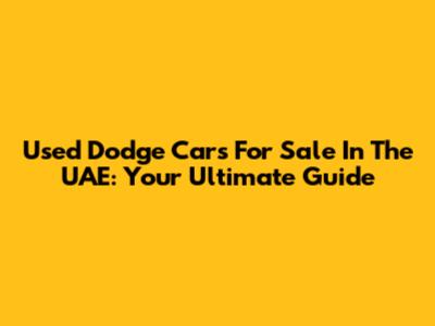 Used Dodge Cars For Sale In The UAE: Your Ultimate Guide