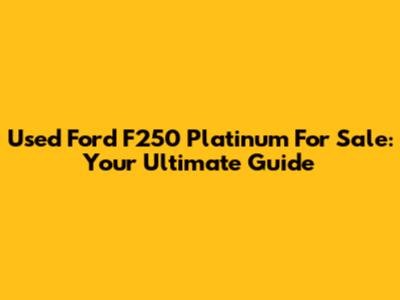 Used Ford F250 Platinum For Sale: Your Ultimate Guide