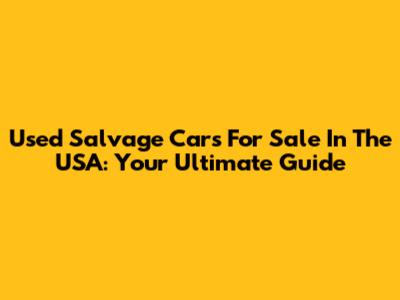 Used Salvage Cars For Sale In The USA: Your Ultimate Guide