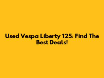 Used Vespa Liberty 125: Find The Best Deals!