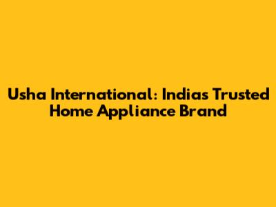 Usha International: India's Trusted Home Appliance Brand