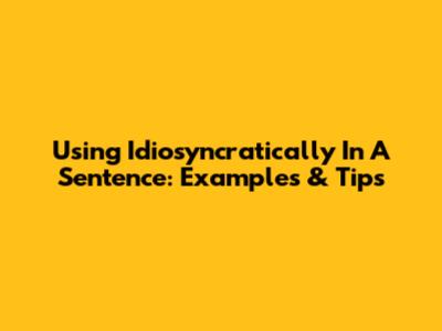 Using "Idiosyncratically" In A Sentence: Examples & Tips