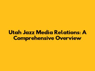Utah Jazz Media Relations: A Comprehensive Overview