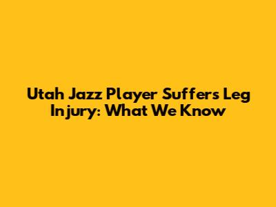 Utah Jazz Player Suffers Leg Injury: What We Know