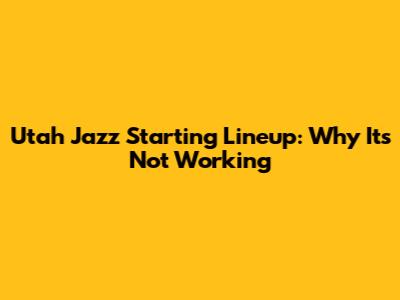 Utah Jazz Starting Lineup: Why It's Not Working